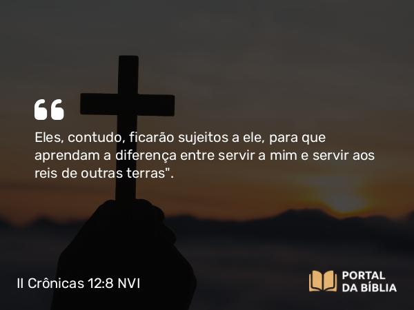 II Crônicas 12:8 NVI - Eles, contudo, ficarão sujeitos a ele, para que aprendam a diferença entre servir a mim e servir aos reis de outras terras