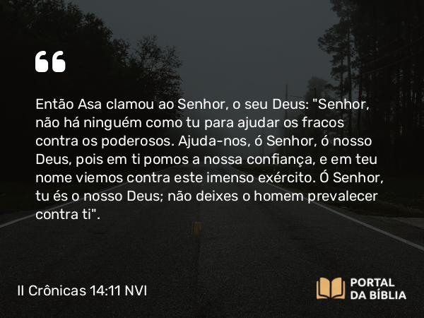 II Crônicas 14:11 NVI - Então Asa clamou ao Senhor, o seu Deus: 