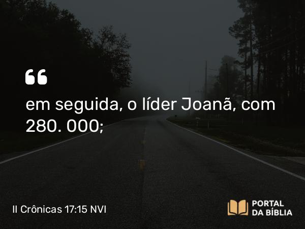 II Crônicas 17:15 NVI - em seguida, o líder Joanã, com 280. 000;