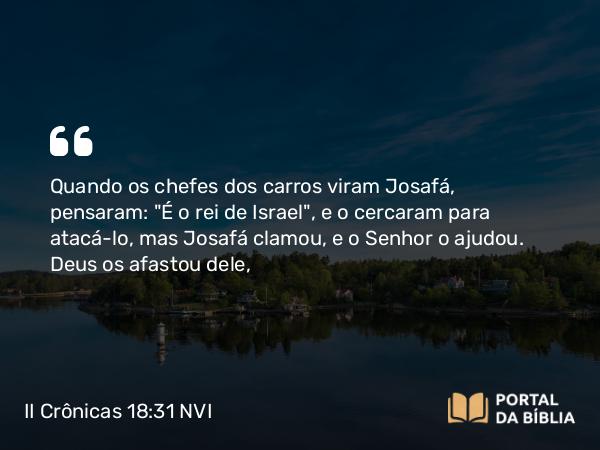 II Crônicas 18:31 NVI - Quando os chefes dos carros viram Josafá, pensaram: 