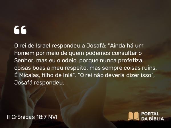 II Crônicas 18:7 NVI - O rei de Israel respondeu a Josafá: 