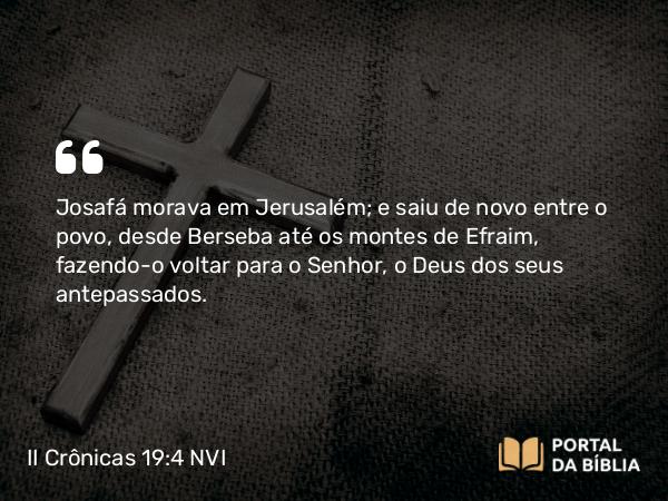 II Crônicas 19:4 NVI - Josafá morava em Jerusalém; e saiu de novo entre o povo, desde Berseba até os montes de Efraim, fazendo-o voltar para o Senhor, o Deus dos seus antepassados.