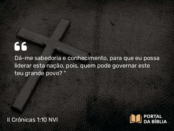 II Crônicas 1:10-12 NVI - Dá-me sabedoria e conhecimento, para que eu possa liderar esta nação, pois, quem pode governar este teu grande povo?