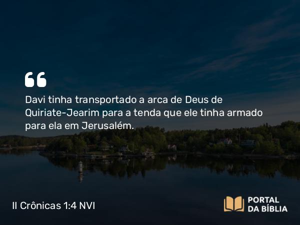 II Crônicas 1:4 NVI - Davi tinha transportado a arca de Deus de Quiriate-Jearim para a tenda que ele tinha armado para ela em Jerusalém.