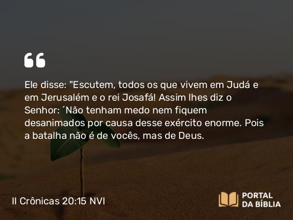 II Crônicas 20:15 NVI - Ele disse: 