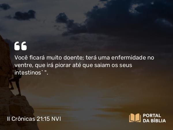 II Crônicas 21:15 NVI - Você ficará muito doente; terá uma enfermidade no ventre, que irá piorar até que saiam os seus intestinos` 