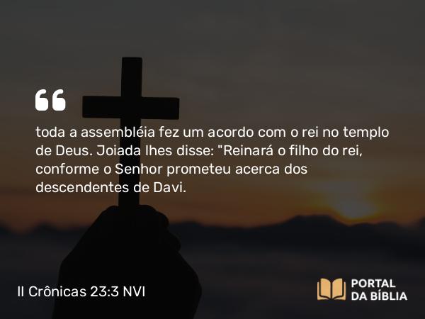 II Crônicas 23:3 NVI - toda a assembléia fez um acordo com o rei no templo de Deus. Joiada lhes disse: 