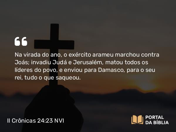 II Crônicas 24:23-24 NVI - Na virada do ano, o exército arameu marchou contra Joás; invadiu Judá e Jerusalém, matou todos os líderes do povo, e enviou para Damasco, para o seu rei, tudo o que saqueou.