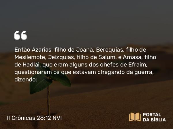 II Crônicas 28:12 NVI - Então Azarias, filho de Joanã, Berequias, filho de Mesilemote, Jeizquias, filho de Salum, e Amasa, filho de Hadlai, que eram alguns dos chefes de Efraim, questionaram os que estavam chegando da guerra, dizendo: