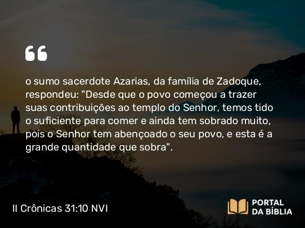 II Crônicas 31:10 NVI - o sumo sacerdote Azarias, da família de Zadoque, respondeu: 