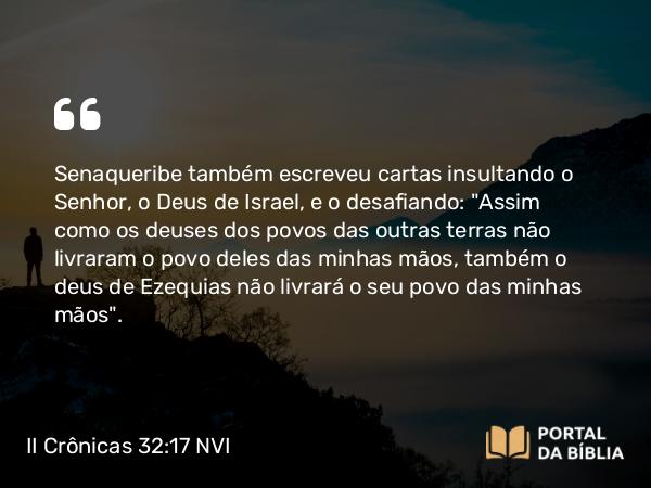 II Crônicas 32:17 NVI - Senaqueribe também escreveu cartas insultando o Senhor, o Deus de Israel, e o desafiando: 