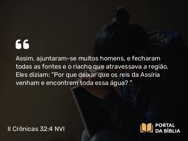 II Crônicas 32:4 NVI - Assim, ajuntaram-se muitos homens, e fecharam todas as fontes e o riacho que atravessava a região. Eles diziam: 