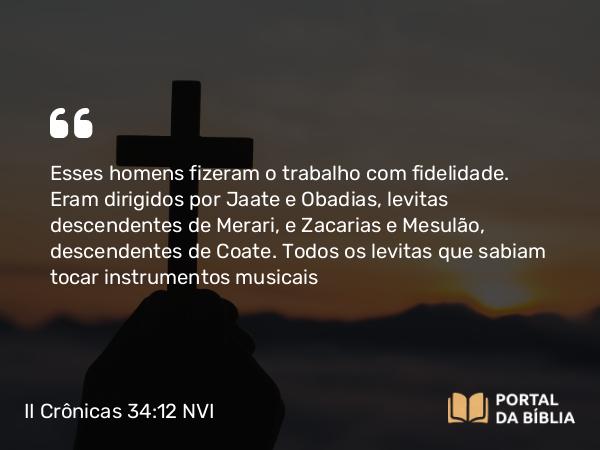 II Crônicas 34:12 NVI - Esses homens fizeram o trabalho com fidelidade. Eram dirigidos por Jaate e Obadias, levitas descendentes de Merari, e Zacarias e Mesulão, descendentes de Coate. Todos os levitas que sabiam tocar instrumentos musicais