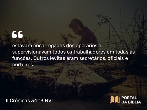 II Crônicas 34:13 NVI - estavam encarregados dos operários e supervisionavam todos os trabalhadores em todas as funções. Outros levitas eram secretários, oficiais e porteiros.