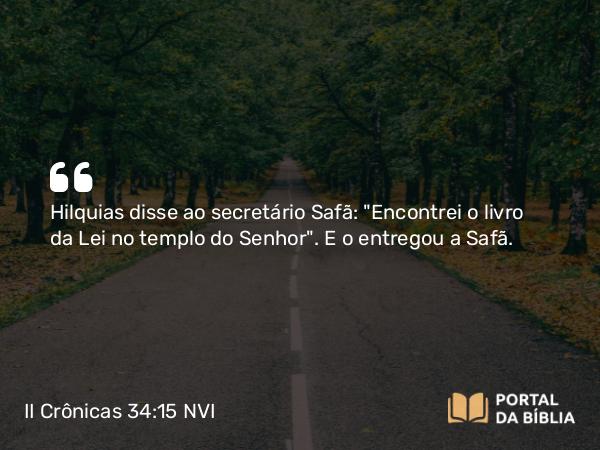 II Crônicas 34:15 NVI - Hilquias disse ao secretário Safã: 