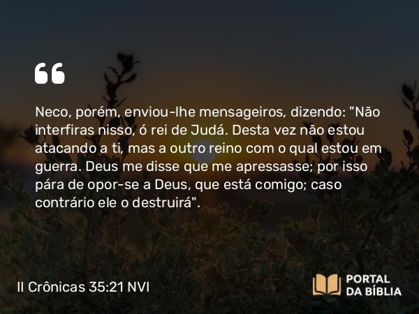 II Crônicas 35:21 NVI - Neco, porém, enviou-lhe mensageiros, dizendo: 