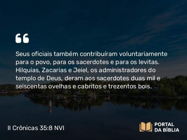 II Crônicas 35:8 NVI - Seus oficiais também contribuíram voluntariamente para o povo, para os sacerdotes e para os levitas. Hilquias, Zacarias e Jeiel, os administradores do templo de Deus, deram aos sacerdotes duas mil e seiscentas ovelhas e cabritos e trezentos bois.