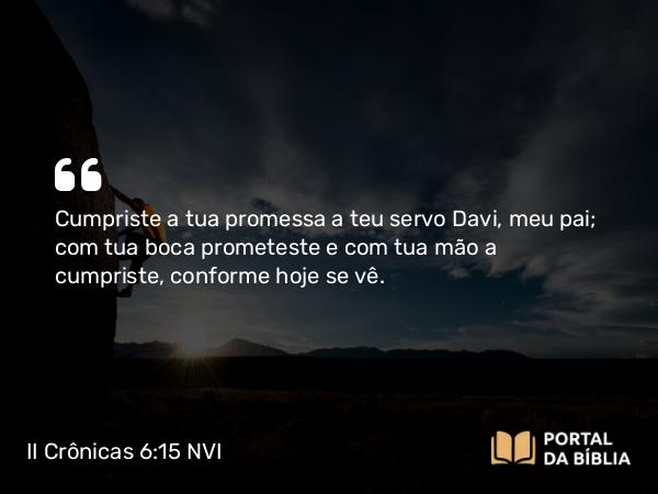 II Crônicas 6:15-17 NVI - Cumpriste a tua promessa a teu servo Davi, meu pai; com tua boca prometeste e com tua mão a cumpriste, conforme hoje se vê.