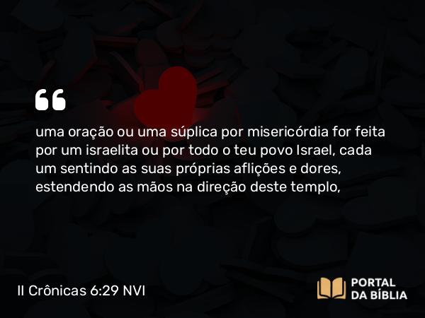 II Crônicas 6:29 NVI - uma oração ou uma súplica por misericórdia for feita por um israelita ou por todo o teu povo Israel, cada um sentindo as suas próprias aflições e dores, estendendo as mãos na direção deste templo,