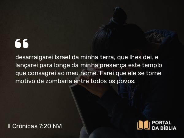 II Crônicas 7:20 NVI - desarraigarei Israel da minha terra, que lhes dei, e lançarei para longe da minha presença este templo que consagrei ao meu nome. Farei que ele se torne motivo de zombaria entre todos os povos.