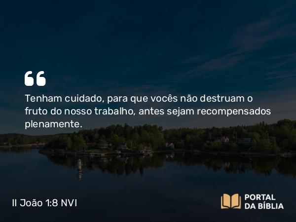 II João 1:8 NVI - Tenham cuidado, para que vocês não destruam o fruto do nosso trabalho, antes sejam recompensados plenamente.