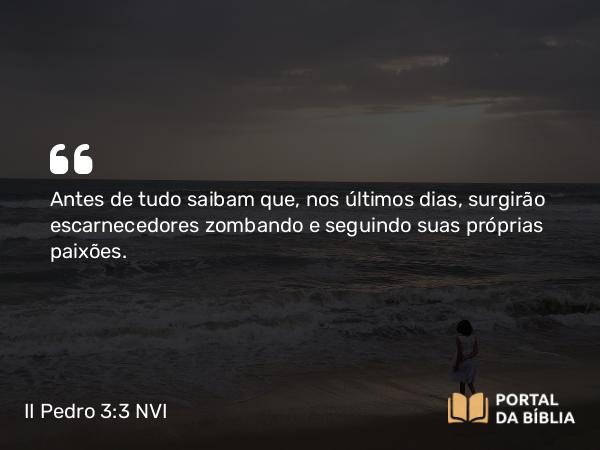 II Pedro 3:3-4 NVI - Antes de tudo saibam que, nos últimos dias, surgirão escarnecedores zombando e seguindo suas próprias paixões.