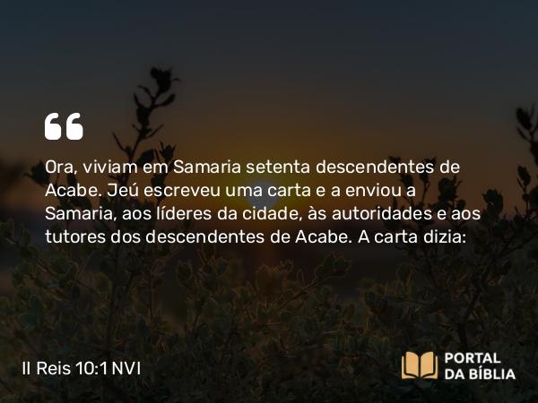 II Reis 10:1 NVI - Ora, viviam em Samaria setenta descendentes de Acabe. Jeú escreveu uma carta e a enviou a Samaria, aos líderes da cidade, às autoridades e aos tutores dos descendentes de Acabe. A carta dizia: