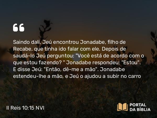 II Reis 10:15 NVI - Saindo dali, Jeú encontrou Jonadabe, filho de Recabe, que tinha ido falar com ele. Depois de saudá-lo Jeú perguntou: 