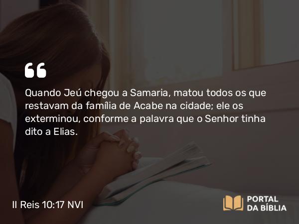 II Reis 10:17 NVI - Quando Jeú chegou a Samaria, matou todos os que restavam da família de Acabe na cidade; ele os exterminou, conforme a palavra que o Senhor tinha dito a Elias.