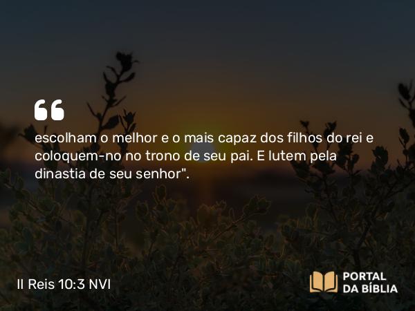 II Reis 10:3 NVI - escolham o melhor e o mais capaz dos filhos do rei e coloquem-no no trono de seu pai. E lutem pela dinastia de seu senhor