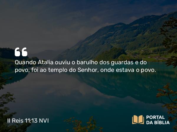 II Reis 11:13 NVI - Quando Atalia ouviu o barulho dos guardas e do povo, foi ao templo do Senhor, onde estava o povo.