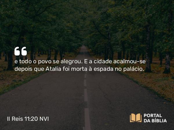 II Reis 11:20 NVI - e todo o povo se alegrou. E a cidade acalmou-se depois que Atalia foi morta à espada no palácio.