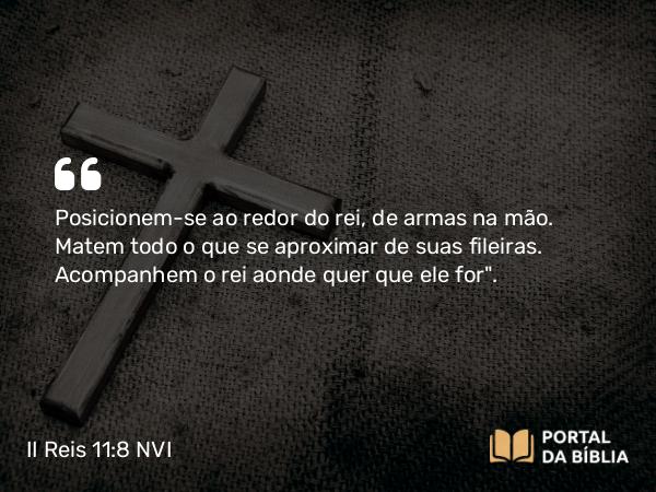 II Reis 11:8 NVI - Posicionem-se ao redor do rei, de armas na mão. Matem todo o que se aproximar de suas fileiras. Acompanhem o rei aonde quer que ele for