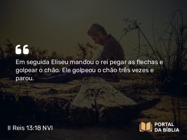 II Reis 13:18-19 NVI - Em seguida Eliseu mandou o rei pegar as flechas e golpear o chão. Ele golpeou o chão três vezes e parou.