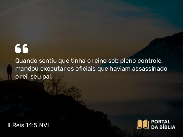 II Reis 14:5 NVI - Quando sentiu que tinha o reino sob pleno controle, mandou executar os oficiais que haviam assassinado o rei, seu pai.