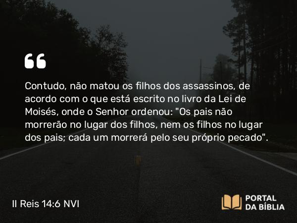 II Reis 14:6 NVI - Contudo, não matou os filhos dos assassinos, de acordo com o que está escrito no livro da Lei de Moisés, onde o Senhor ordenou: 