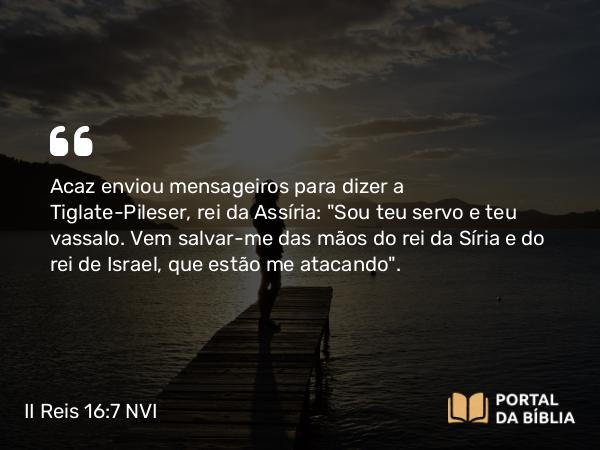 II Reis 16:7-8 NVI - Acaz enviou mensageiros para dizer a Tiglate-Pileser, rei da Assíria: 