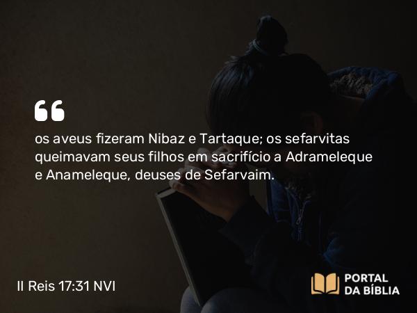 II Reis 17:31 NVI - os aveus fizeram Nibaz e Tartaque; os sefarvitas queimavam seus filhos em sacrifício a Adrameleque e Anameleque, deuses de Sefarvaim.