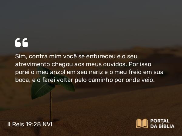 II Reis 19:28 NVI - Sim, contra mim você se enfureceu e o seu atrevimento chegou aos meus ouvidos. Por isso porei o meu anzol em seu nariz e o meu freio em sua boca, e o farei voltar pelo caminho por onde veio.