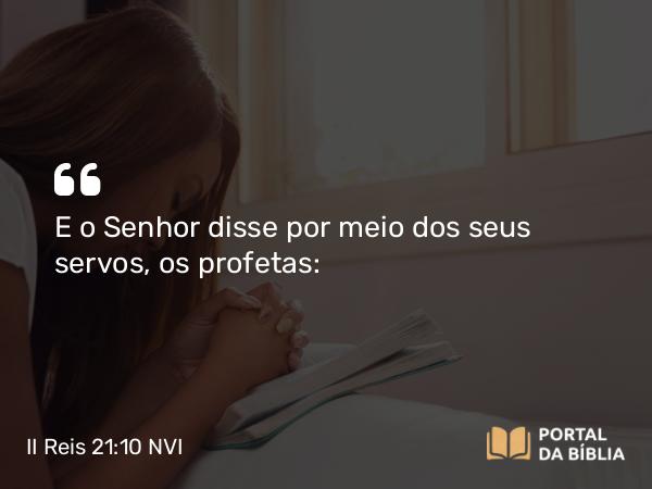 II Reis 21:10 NVI - E o Senhor disse por meio dos seus servos, os profetas: