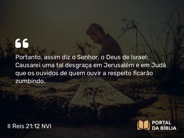 II Reis 21:12 NVI - Portanto, assim diz o Senhor, o Deus de Israel: Causarei uma tal desgraça em Jerusalém e em Judá que os ouvidos de quem ouvir a respeito ficarão zumbindo.