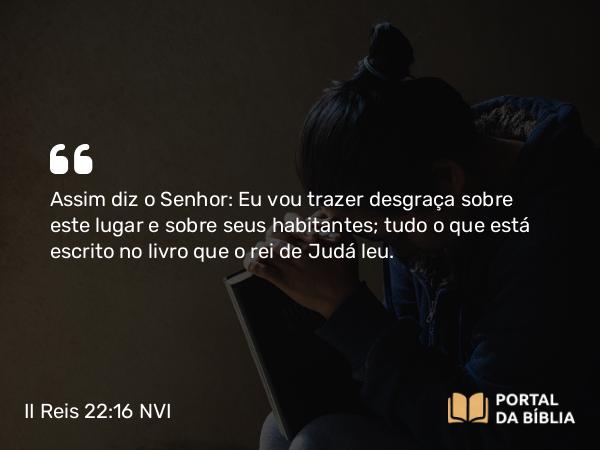 II Reis 22:16 NVI - Assim diz o Senhor: Eu vou trazer desgraça sobre este lugar e sobre seus habitantes; tudo o que está escrito no livro que o rei de Judá leu.