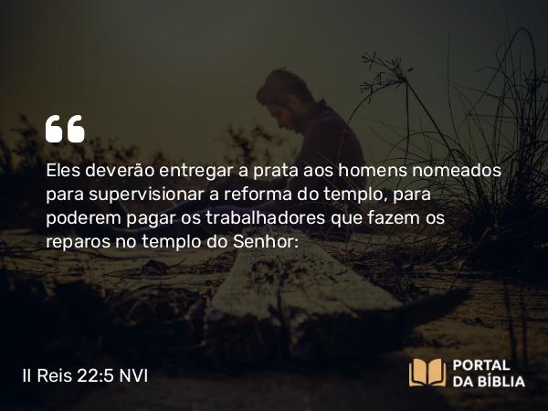 II Reis 22:5 NVI - Eles deverão entregar a prata aos homens nomeados para supervisionar a reforma do templo, para poderem pagar os trabalhadores que fazem os reparos no templo do Senhor: