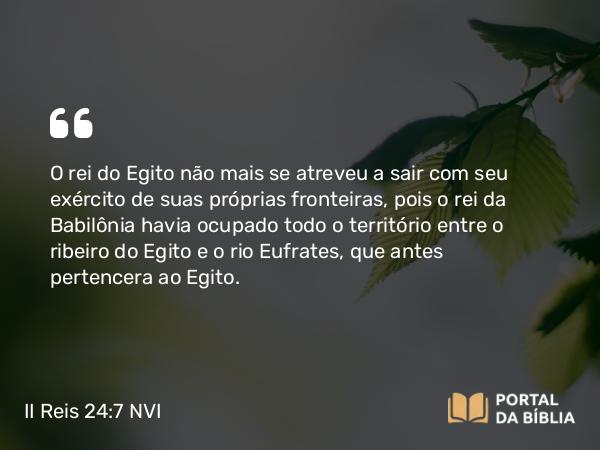 II Reis 24:7 NVI - O rei do Egito não mais se atreveu a sair com seu exército de suas próprias fronteiras, pois o rei da Babilônia havia ocupado todo o território entre o ribeiro do Egito e o rio Eufrates, que antes pertencera ao Egito.