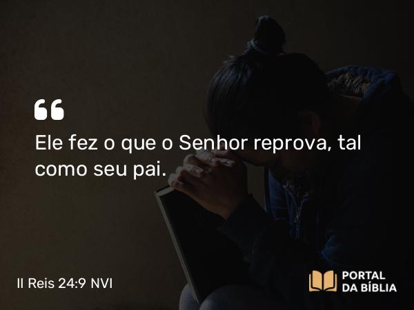 II Reis 24:9 NVI - Ele fez o que o Senhor reprova, tal como seu pai.