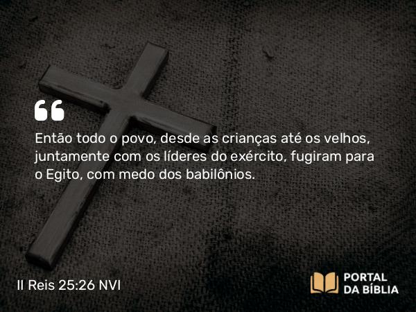 II Reis 25:26 NVI - Então todo o povo, desde as crianças até os velhos, juntamente com os líderes do exército, fugiram para o Egito, com medo dos babilônios.