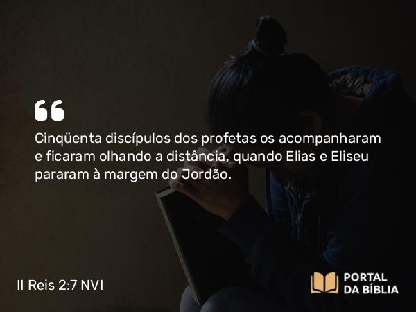 II Reis 2:7 NVI - Cinqüenta discípulos dos profetas os acompanharam e ficaram olhando a distância, quando Elias e Eliseu pararam à margem do Jordão.