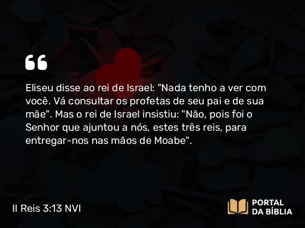 II Reis 3:13 NVI - Eliseu disse ao rei de Israel: 