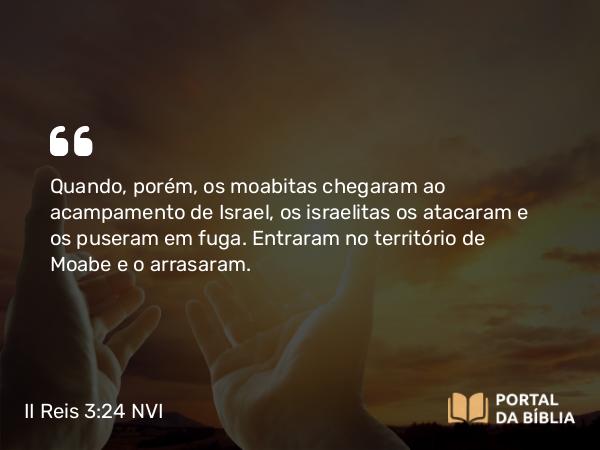 II Reis 3:24 NVI - Quando, porém, os moabitas chegaram ao acampamento de Israel, os israelitas os atacaram e os puseram em fuga. Entraram no território de Moabe e o arrasaram.