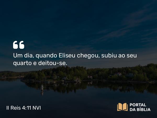 II Reis 4:11 NVI - Um dia, quando Eliseu chegou, subiu ao seu quarto e deitou-se.